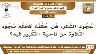 صورة [690 -3022] هل حكم سجود الشكر كحكم سجود التلاوة من ناحية التكبير فيه؟ - الشيخ صالح الفوزان