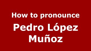 How to pronounce Pedro López Muñoz
