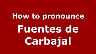 How to pronounce Fuentes De Carbajal