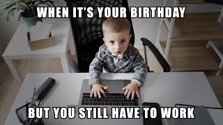 Birthday Meme: When it's your birthday but you still have to work