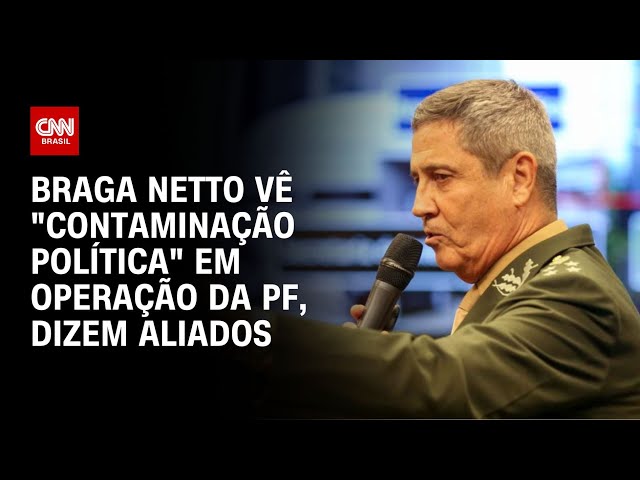 Braga Netto vê "contaminação política" em operação da PF, dizem aliados | LIVE CNN