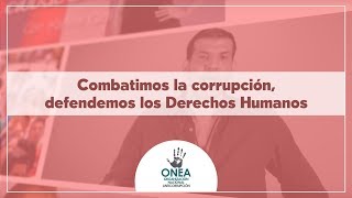 ONEA México: Combatimos la corrupción, defendemos los Derechos Humanos