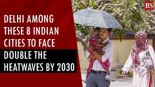 Delhi among these 8 Indian cities to face double the heatwaves by 2030 | Climate change | Mumbai