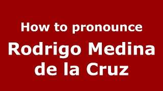 How to pronounce Rodrigo Medina De La Cruz