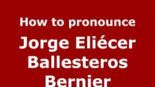 How to pronounce Jorge Eli&eacute;cer Ballesteros Bernier