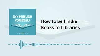 Go Publish Yourself Episode 11: How to Sell Indie Books to Libraries
