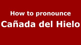 How to pronounce Cañada Del Hielo