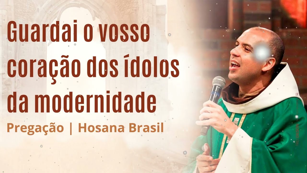 Guardai o vosso coração dos ídolos da modernidade | Pregação | Hosana Brasil - Frei Gilson Message