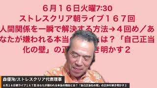 ６月１６日火曜7:30 ストレスクリア朝ライブ１６７回 人間関係を一瞬で解決する方法→４回め／あなたが嫌われる本当の理由とは？「自己正当化の壁」の正体を解き明かす２