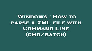 Windows : How to parse a XML file with Command Line (cmd/batch)