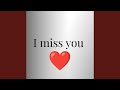 I miss you