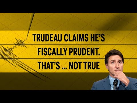 Trudeau Claims He’S Fiscally Prudent. That’S … Not True