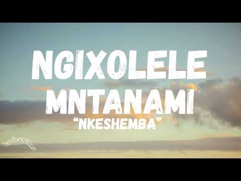 NKESHEMBA - NGIXOLELE MNTANAM (LYRICS)