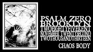 Psalm Zero - Chaos Body (285 Kent 2013)
