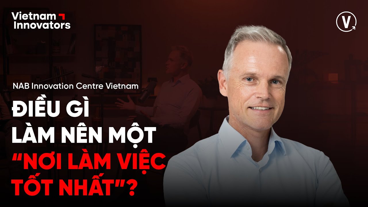 Điều gì làm nên một nơi “làm việc tốt nhất”?- Howard Silby, General Director, NAB Vietnam