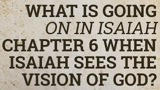 What Is Going on in Isaiah Chapter 6 When Isaiah Sees the Vision of God?