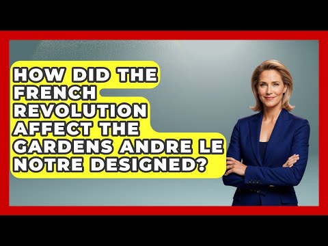 How Did The French Revolution Affect The Gardens Andre Le Notre Designed? - France Fact File