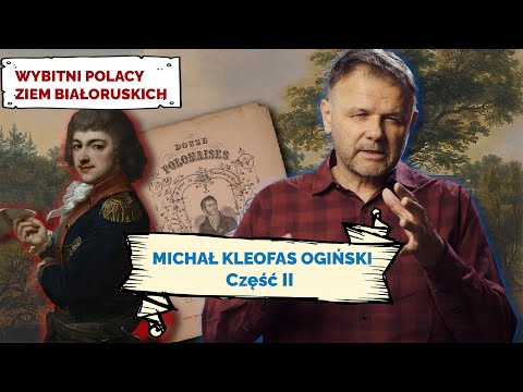 MICHAŁ KLEOFAS OGIŃSKI. Cz II. Wybitni Polacy Ziem Białoruskich #23