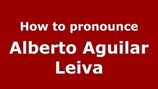 How to pronounce Alberto Aguilar Leiva