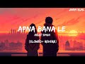 APNA BANA LE Slowed Reverb Bhediya By Arijit Singh Sachin Jigar