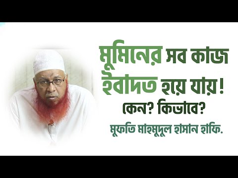 মুমিনর সব কাজ ইবাদত হয়ে যায় কেন? কিভাবে? মুফতি মাহমুদুল হাসান হাফি.
