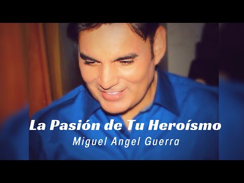 MIGUEL ÁNGEL GUERRA - La Pasión de tu Heroísmo