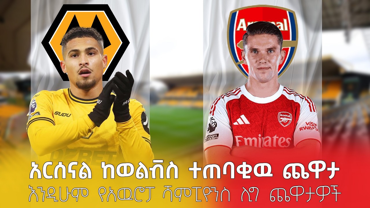 አርሰናል ከወልቭስ ተጠባቂዉ ጨዋታ እንዲሁም የአዉሮፓ ሻምፒዮንስ ሊግ ጨዋታዎች!