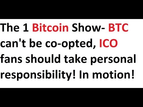 The 1 Bitcoin Show- BTC can't be co-opted, ICO fans should take personal responsibility! In motion! Video