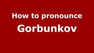 How to pronounce Gorbunkov