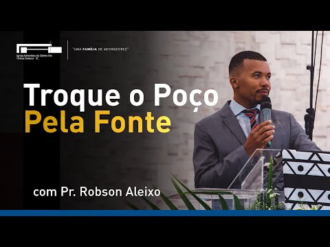 Troque o Poço Pela Fonte com Pr. Robson Aleixo
