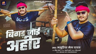बिगड जाई अहीर | #Masuriya Mel Yadav का एक और #अहिरान रंगदारी गाना | Bigad Jai Ahir | #Ahiran Song