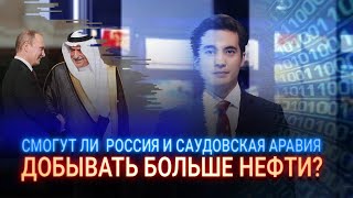 ОПЕК+: СМОГУТ ЛИ  РОССИЯ И САУДОВСКАЯ АРАВИЯ ДОБЫВАТЬ БОЛЬШЕ НЕФТИ?