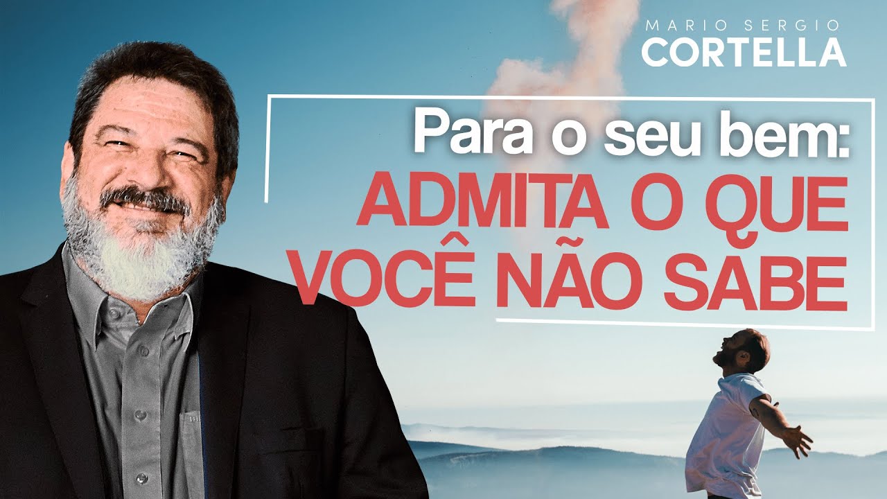Mario Sergio Cortella - Para o seu bem: admita o que você não sabe