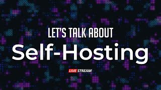 Let's Talk About Self-Hosting - LIVE!