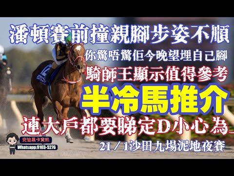 潘頓賽前撞親腳步姿不順.你驚唔驚佢今晚望埋自己腳.騎師王顯示值得參考.半冷馬推介.連大戶都要睇定D小心為上.21/1沙田九場泥地夜賽.