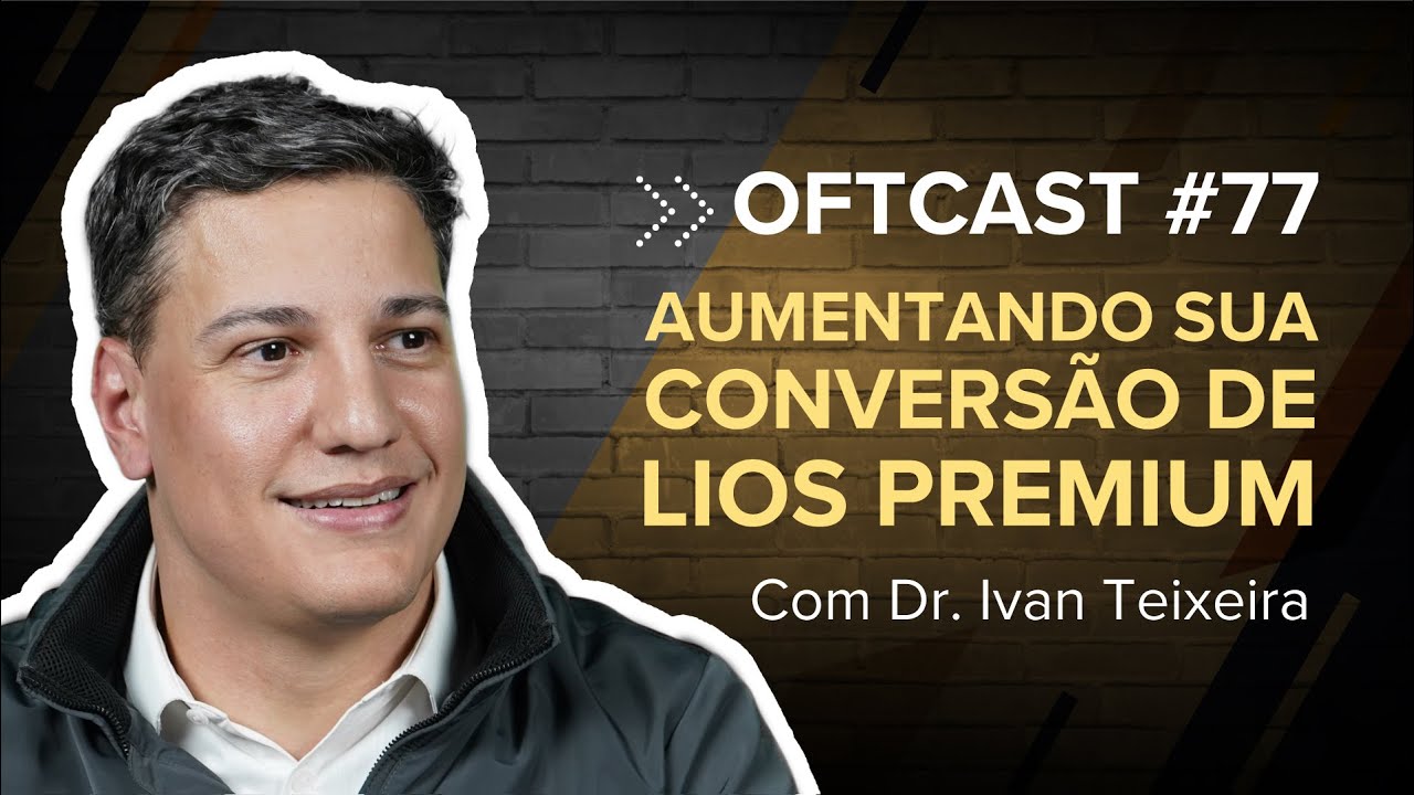 Oftcast #77: “Aumentando sua conversão de LIOs Premium com Dr. Ivan Teixeira”