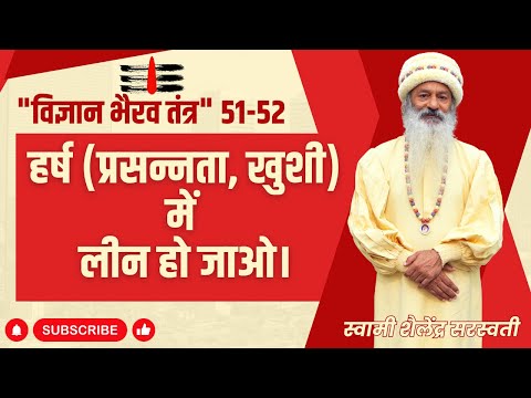 " विज्ञान भैरव तंत्र" 51-52 हर्ष (प्रसन्नता, खुशी)  में लीन हो जाओ।