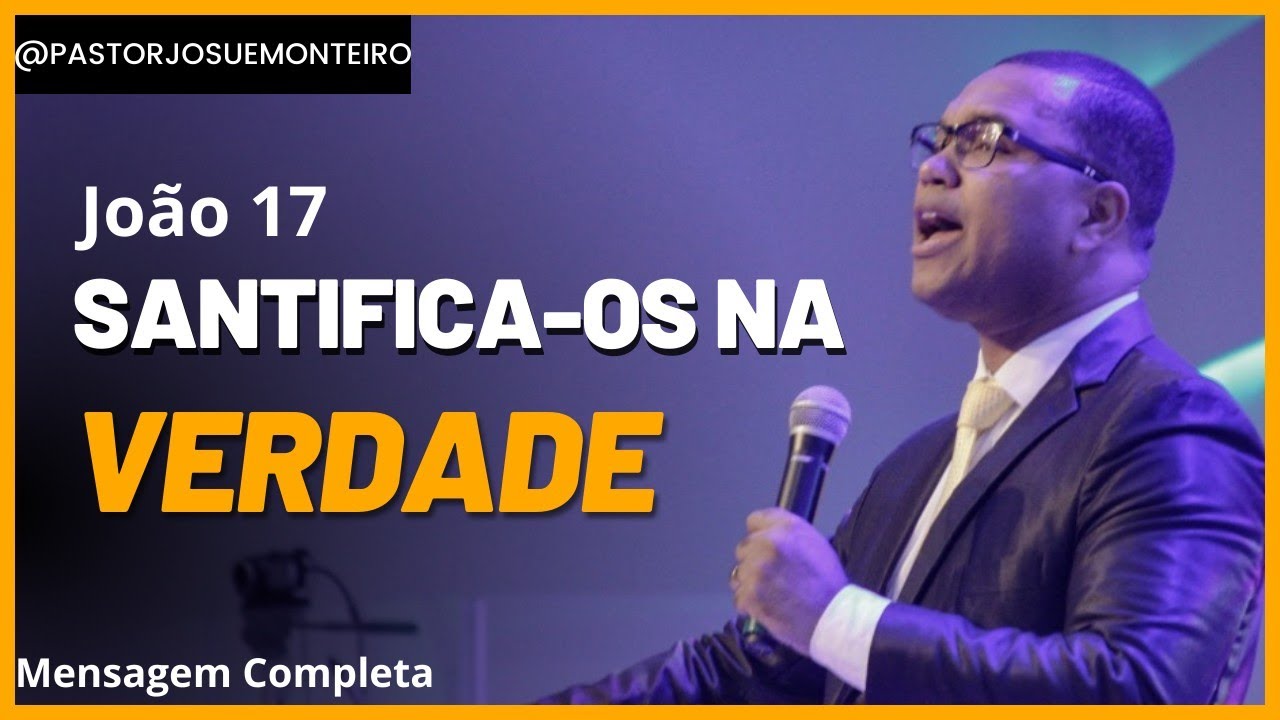 Santifica-os na Verdade - João 17 - Mensagem Completa - Pr Josué Monteiro