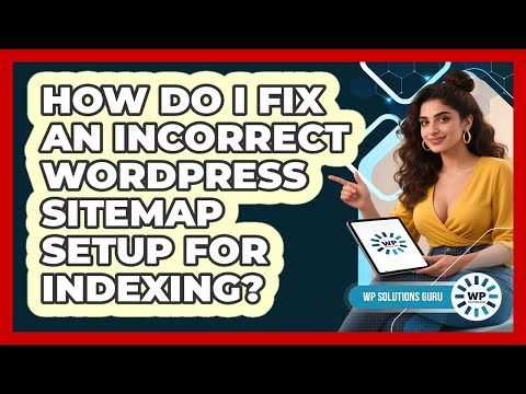 How Do I Fix An Incorrect WordPress Sitemap Setup For Indexing? - WP Solutions Guru