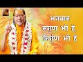 भगवान सगुण भी हें निर्गुण भी हें Jagat Guru Krip
