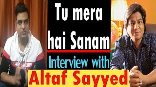 Tu mera hai Sanam | Interview with Altaf Sayyed