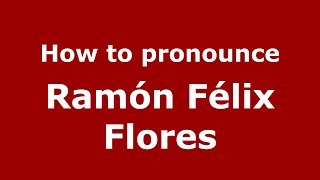 How to pronounce Ramón Félix Flores