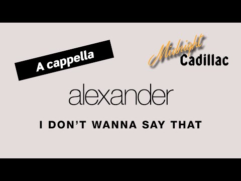 ALEXANDER I Don't Wanna Say That (A cappella)