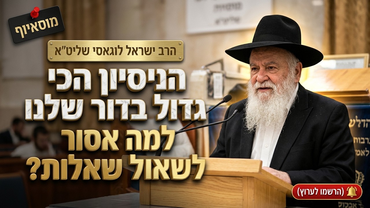 הרב ישראל לוגאסי • הניסיון הכי גדול בדור שלנו: למה אסור לשאול שאלות?