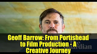 Geoff Barrow: From Portishead to Film Production - A Creative Journey