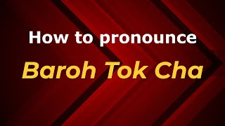 How to pronounce Baroh Tok Cha