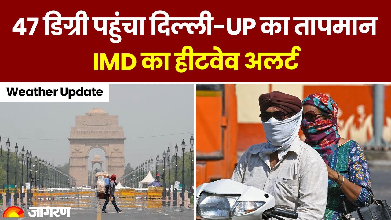 Weather Update: पहाड़ी इलाकों में भी गर्मी का सितम,47 डिग्री पहुंचा दिल्ली-UP का तापमान,IMD का Alert