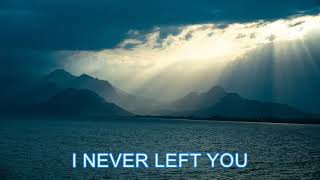 I NEVER LEFT YOU