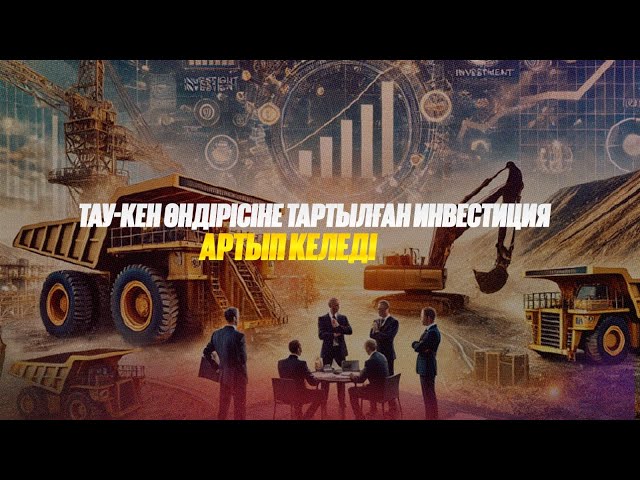 Тау-кен өндірісіне тартылған инвестиция артып келеді