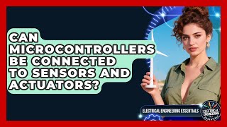 Can Microcontrollers Be Connected to Sensors and Actuators? | Electrical Engineering Essentials News
